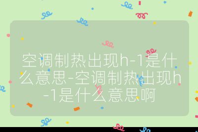 空调制热出现h-1是什么意思-空调制热出现h-1是什么意思啊