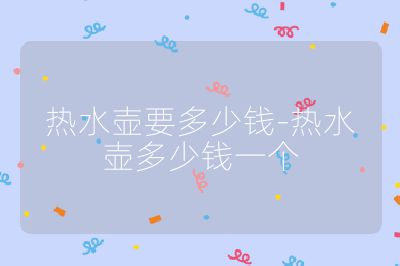 热水壶要多少钱-热水壶多少钱一个