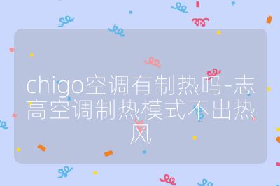 chigo空调有制热吗-志高空调制热模式不出热风