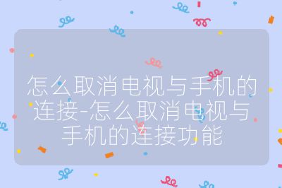 怎么取消电视与手机的连接-怎么取消电视与手机的连接功能