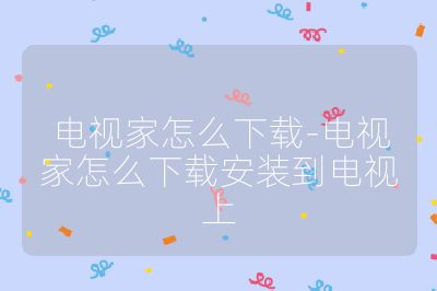 电视家怎么下载-电视家怎么下载安装到电视上