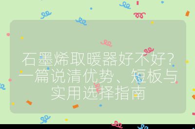 石墨烯取暖器好不好?一篇说清优势、短板与实用选择指南