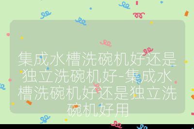 集成水槽洗碗机好还是独立洗碗机好-集成水槽洗碗机好还是独立洗碗机好用