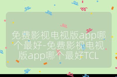 免费影视电视版app哪个最好-免费影视电视版app哪个最好TCL