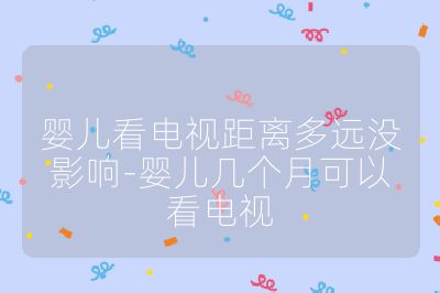 婴儿看电视距离多远没影响-婴儿几个月可以看电视