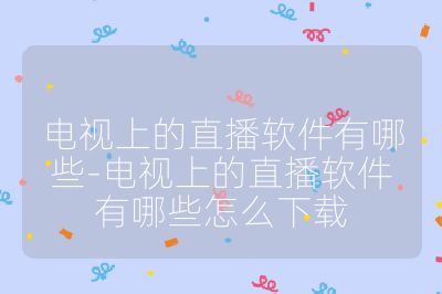 电视上的直播软件有哪些-电视上的直播软件有哪些怎么下载
