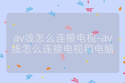 av线怎么连接电视-av线怎么连接电视和电脑