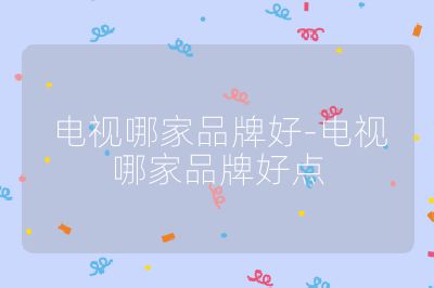电视哪家品牌好-电视哪家品牌好点