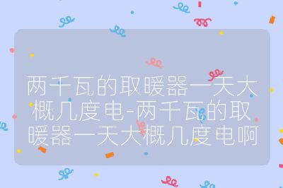 两千瓦的取暖器一天大概几度电-两千瓦的取暖器一天大概几度电啊