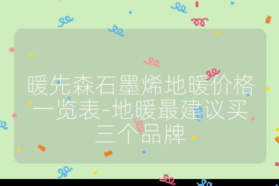 暖先森石墨烯地暖价格一览表-地暖最建议买三个品牌