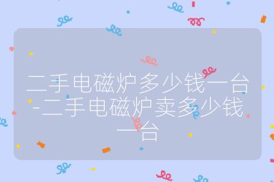 二手电磁炉多少钱一台-二手电磁炉卖多少钱一台