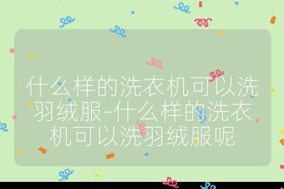 什么样的洗衣机可以洗羽绒服-什么样的洗衣机可以洗羽绒服呢