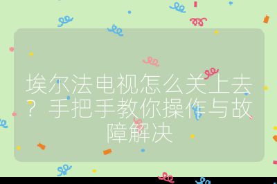 埃尔法电视怎么关上去？手把手教你操作与故障解决