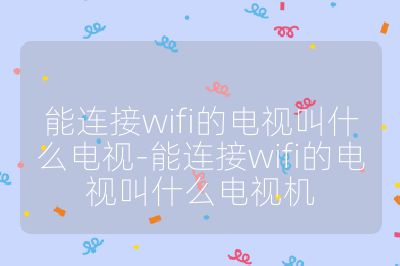 能连接wifi的电视叫什么电视-能连接wifi的电视叫什么电视机