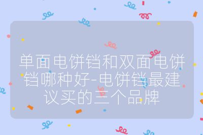 单面电饼铛和双面电饼铛哪种好-电饼铛最建议买的三个品牌