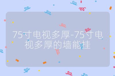 75寸电视多厚-75寸电视多厚的墙能挂