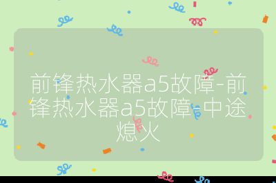 前锋热水器a5故障-前锋热水器a5故障-中途熄火