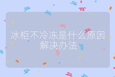 冰柜不冷冻是什么原因 解决办法
