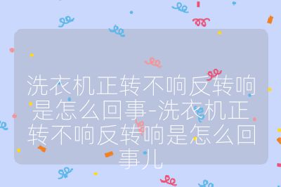 洗衣机正转不响反转响是怎么回事-洗衣机正转不响反转响是怎么回事儿