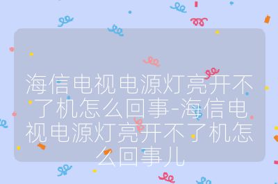 海信电视电源灯亮开不了机怎么回事-海信电视电源灯亮开不了机怎么回事儿