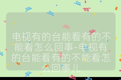 电视有的台能看有的不能看怎么回事-电视有的台能看有的不能看怎么回事儿