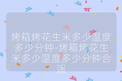 烤箱烤花生米多少温度多少分钟-烤箱烤花生米多少温度多少分钟合适