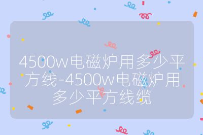 4500w电磁炉用多少平方线-4500w电磁炉用多少平方线缆