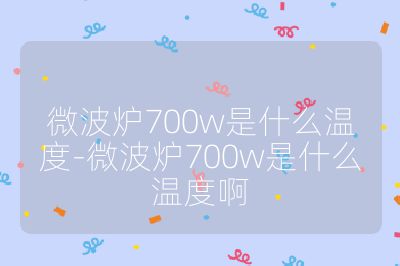 微波炉700w是什么温度-微波炉700w是什么温度啊