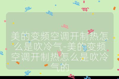 美的变频空调开制热怎么是吹冷气-美的变频空调开制热怎么是吹冷气的
