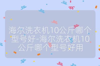 海尔洗衣机10公斤哪个型号好-海尔洗衣机10公斤哪个型号好用