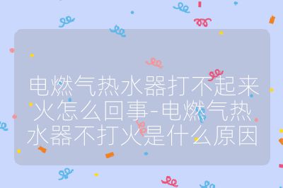 电燃气热水器打不起来火怎么回事-电燃气热水器不打火是什么原因