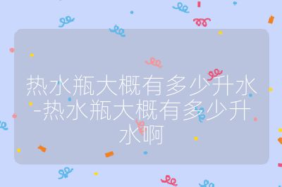 热水瓶大概有多少升水-热水瓶大概有多少升水啊