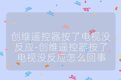 创维遥控器按了电视没反应-创维遥控器按了电视没反应怎么回事