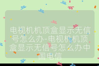 电视机机顶盒显示无信号怎么办-电视机机顶盒显示无信号怎么办中国电信