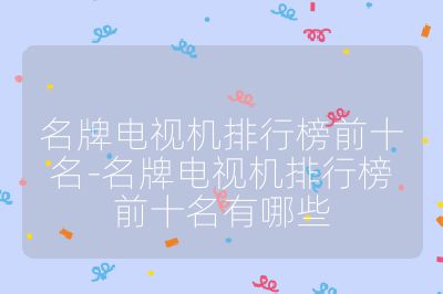 名牌电视机排行榜前十名-名牌电视机排行榜前十名有哪些