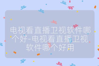 电视看直播卫视软件哪个好-电视看直播卫视软件哪个好用