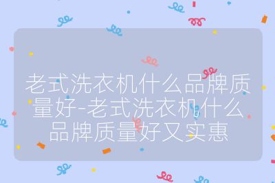 老式洗衣机什么品牌质量好-老式洗衣机什么品牌质量好又实惠