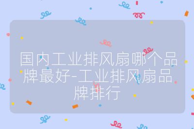 国内工业排风扇哪个品牌最好-工业排风扇品牌排行