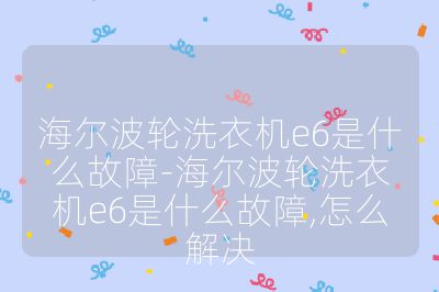 海尔波轮洗衣机e6是什么故障-海尔波轮洗衣机e6是什么故障,怎么解决