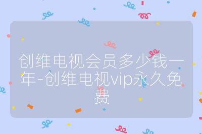 创维电视会员多少钱一年-创维电视vip永久免费