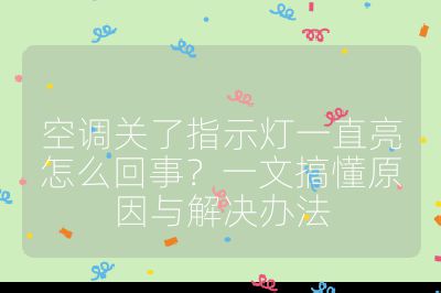 空调关了指示灯一直亮怎么回事?一文搞懂原因与解决办法