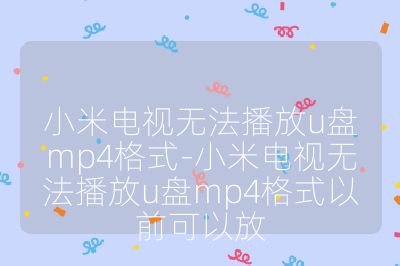 小米电视无法播放u盘mp4格式-小米电视无法播放u盘mp4格式以前可以放