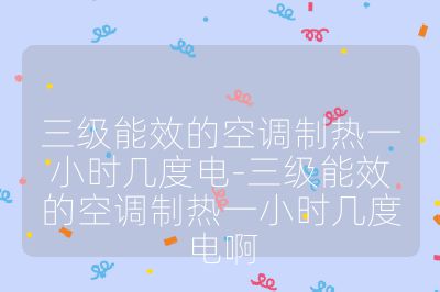 三级能效的空调制热一小时几度电-三级能效的空调制热一小时几度电啊