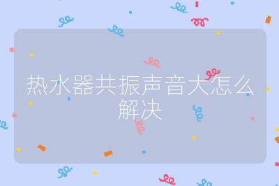 热水器共振声音大怎么解决