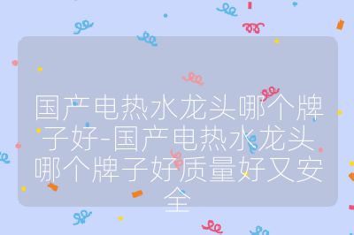 国产电热水龙头哪个牌子好-国产电热水龙头哪个牌子好质量好又安全