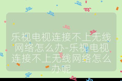 乐视电视连接不上无线网络怎么办-乐视电视连接不上无线网络怎么办呢