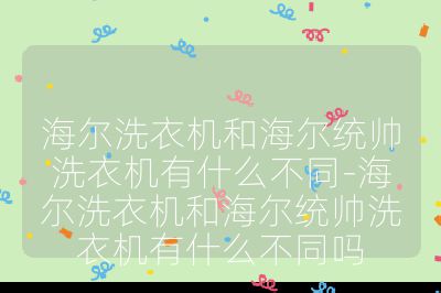 海尔洗衣机和海尔统帅洗衣机有什么不同-海尔洗衣机和海尔统帅洗衣机有什么不同吗