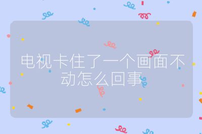 电视卡住了一个画面不动怎么回事