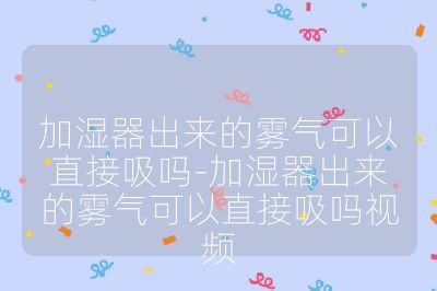 加湿器出来的雾气可以直接吸吗-加湿器出来的雾气可以直接吸吗视频