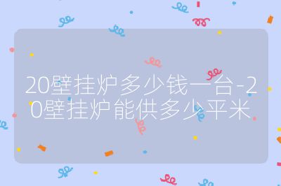 20壁挂炉多少钱一台-20壁挂炉能供多少平米